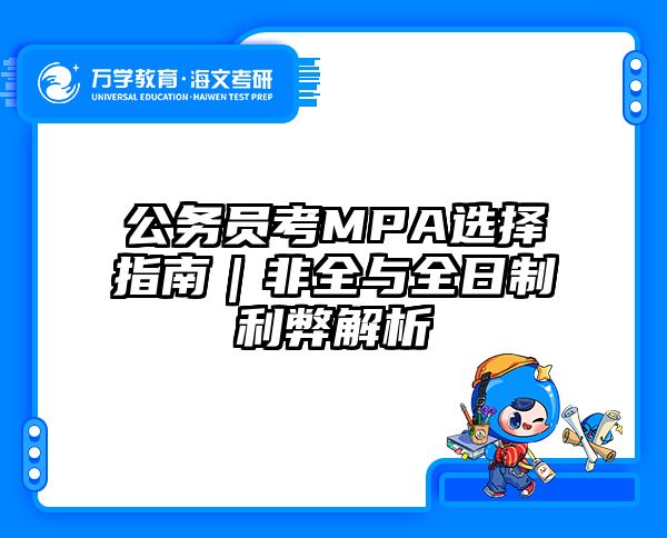 公务员考MPA选择指南｜非全与全日制利弊解析