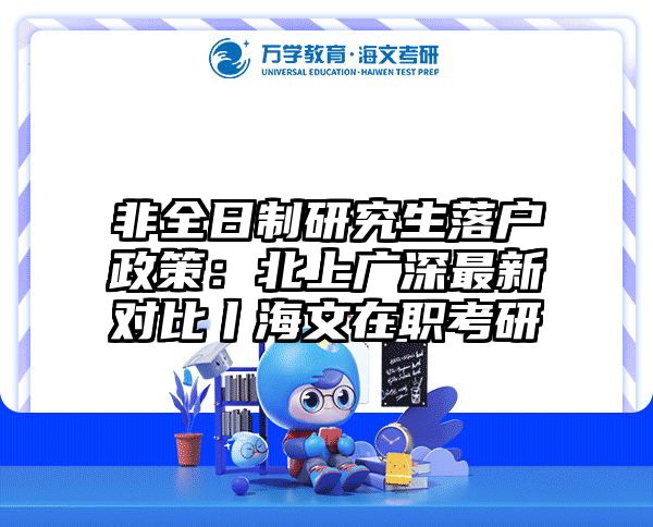 非全日制研究生落户政策：北上广深最新对比丨海文在职考研