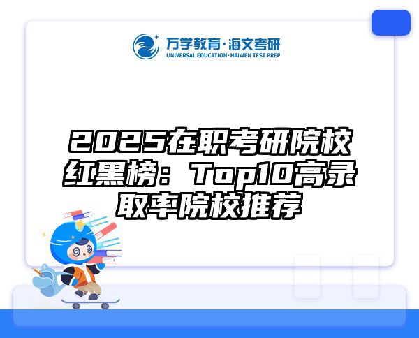 2025在职考研院校红黑榜：Top10高录取率院校推荐