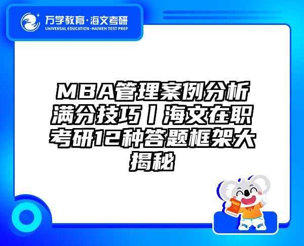 MBA管理案例分析满分技巧丨海文在职考研12种答题框架大揭秘