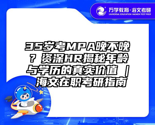 35岁考MPA晚不晚？资深HR揭秘年龄与学历的真实价值