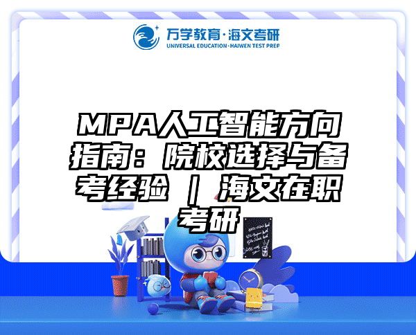 MPA人工智能方向指南：院校选择与备考经验 | 海文在职考研