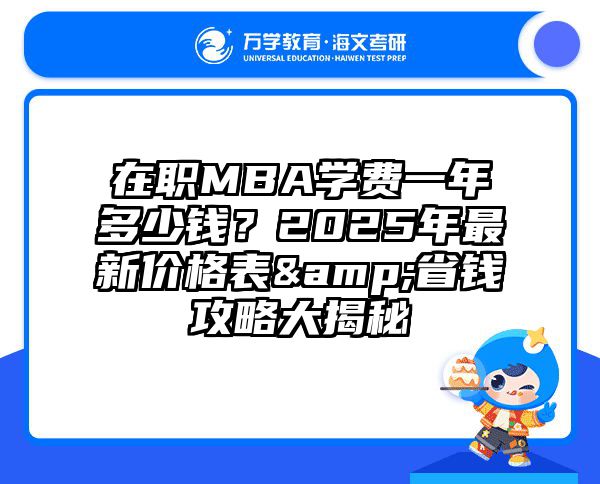 在职MBA学费一年多少钱？2025年最新价格表&省钱攻略大揭秘