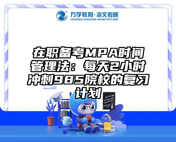 在职备考MPA时间管理法：每天2小时冲刺985院校的复习计划