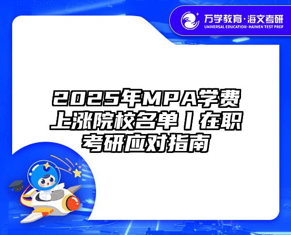 2025年MPA学费上涨院校名单丨在职考研应对指南