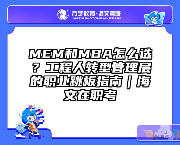 MEM和MBA怎么选？工程人转型管理层的职业跳板指南