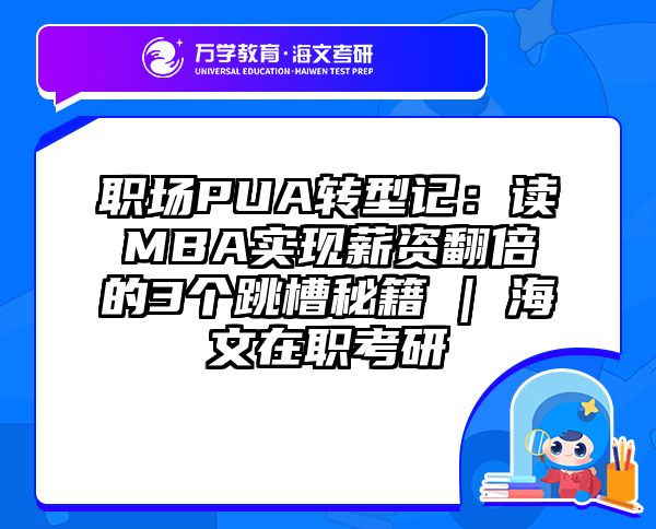 职场PUA转型记：读MBA实现薪资翻倍的3个跳槽秘籍 | 海文在职考研