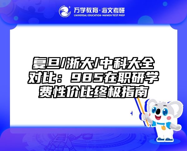 复旦/浙大/中科大全对比：985在职研学费性价比终极指南