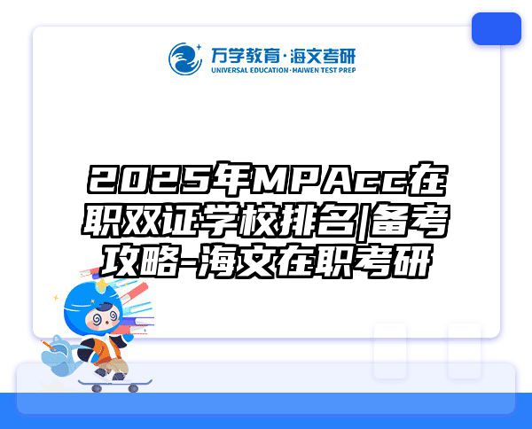 2025年MPAcc在职双证学校排名|备考攻略-海文在职考研