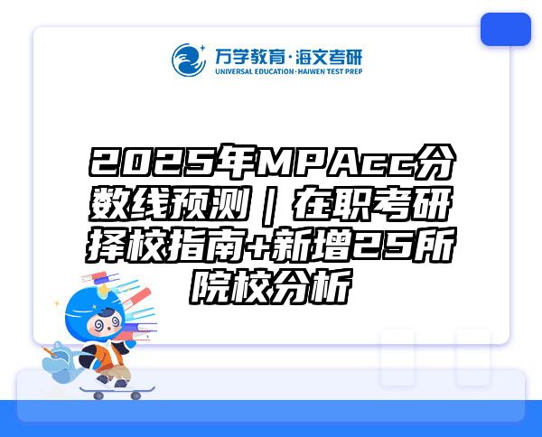 2025年MPAcc分数线预测｜在职考研择校指南+新增25所院校分析