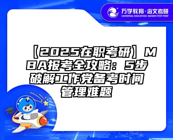 【2025在职考研】MBA报考全攻略：5步破解工作党备考时间管理难题