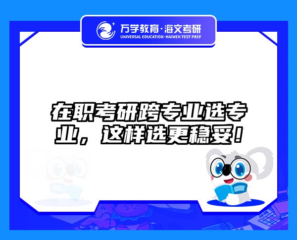 在职考研跨专业选专业，这样选更稳妥！