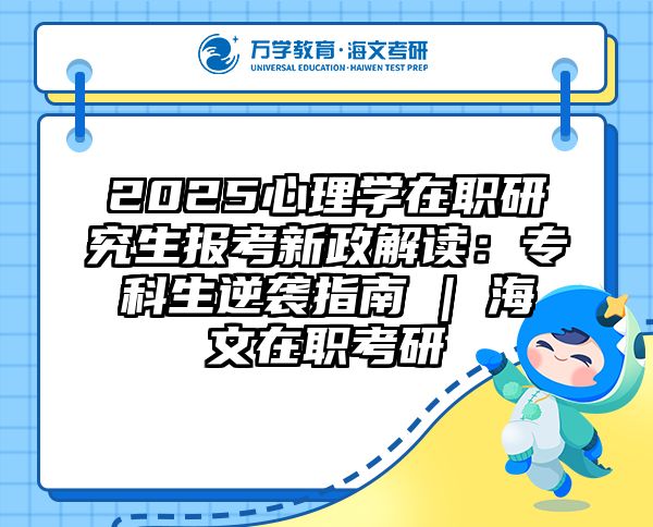 2025心理学在职研究生报考新政解读：专科生逆袭指南 | 海文在职考研