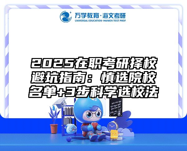 2025在职考研择校避坑指南：慎选院校名单+3步科学选校法