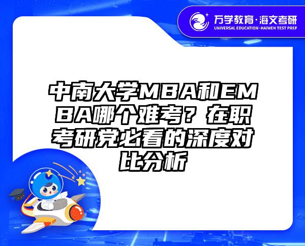 中南大学MBA和EMBA哪个难考？在职考研党必看的深度对比分析