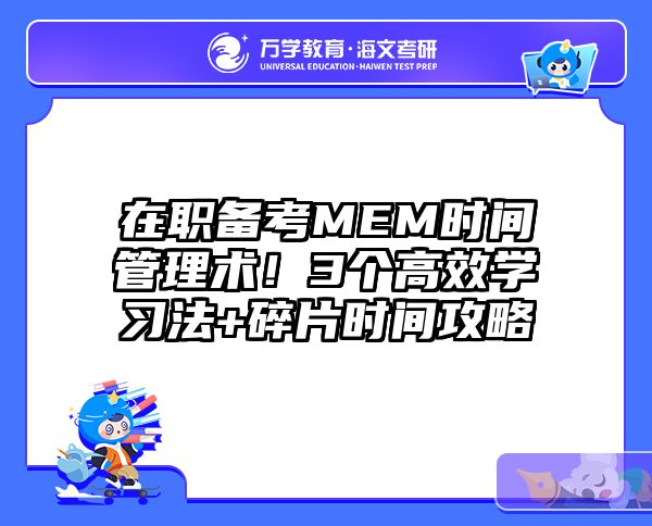 在职备考MEM时间管理术！3个高效学习法+碎片时间攻略