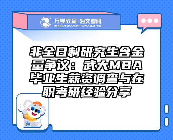 非全日制研究生含金量争议：武大MBA毕业生薪资调查与在职考研经验分享
