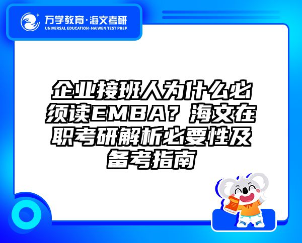 企业接班人为什么必须读EMBA？海文在职考研解析必要性及备考指南