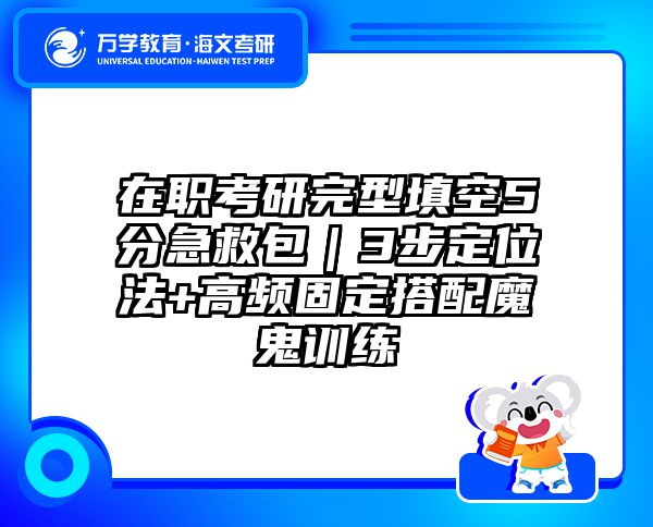 在职考研完型填空5分急救包｜3步定位法+高频固定搭配魔鬼训练