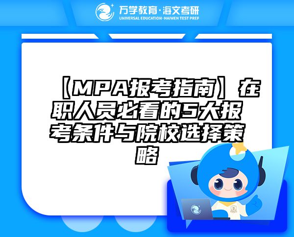【MPA报考指南】在职人员必看的5大报考条件与院校选择策略