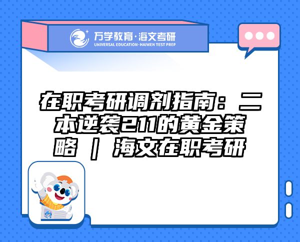 在职考研调剂指南：二本逆袭211的黄金策略 | 海文在职考研