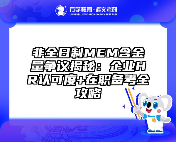 非全日制MEM含金量争议揭秘：企业HR认可度+在职备考全攻略