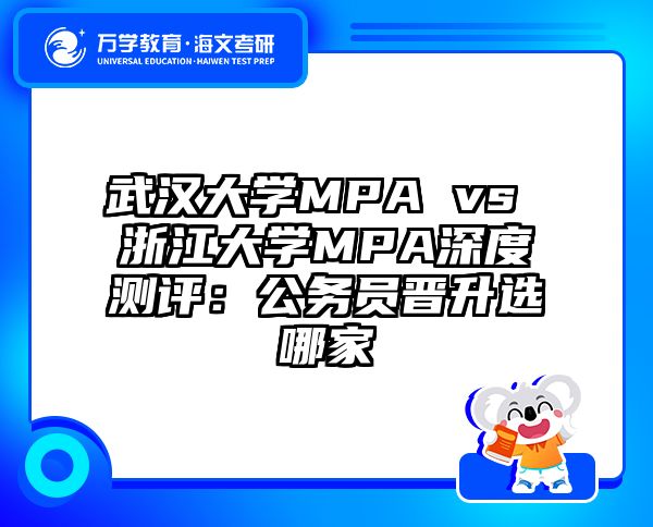 武汉大学MPA vs 浙江大学MPA深度测评：公务员晋升选哪家