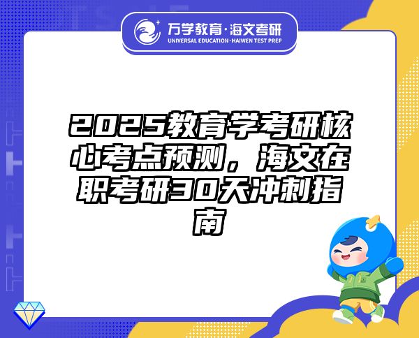 2025教育学考研核心考点预测，海文在职考研30天冲刺指南