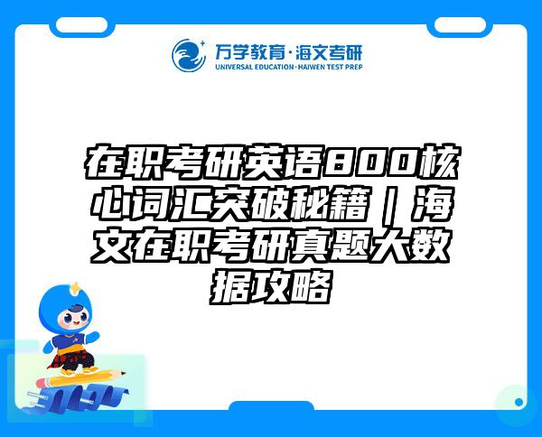 在职考研英语800核心词汇突破秘籍｜海文在职考研真题大数据攻略