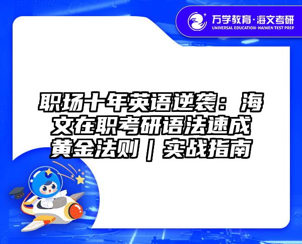 职场十年英语逆袭：海文在职考研语法速成黄金法则｜实战指南