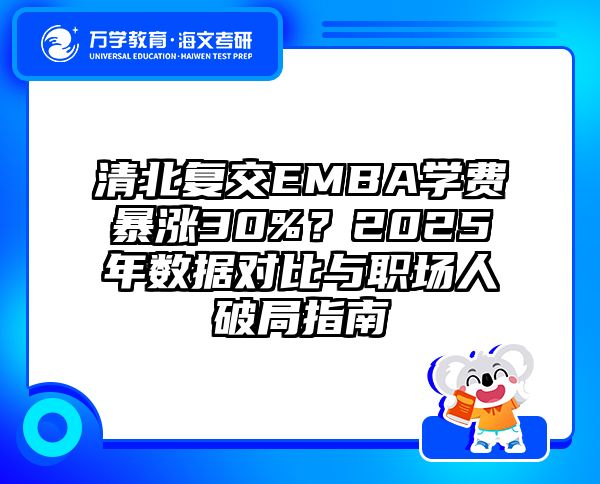 清北复交EMBA学费暴涨30%？2025年数据对比与职场人破局指南