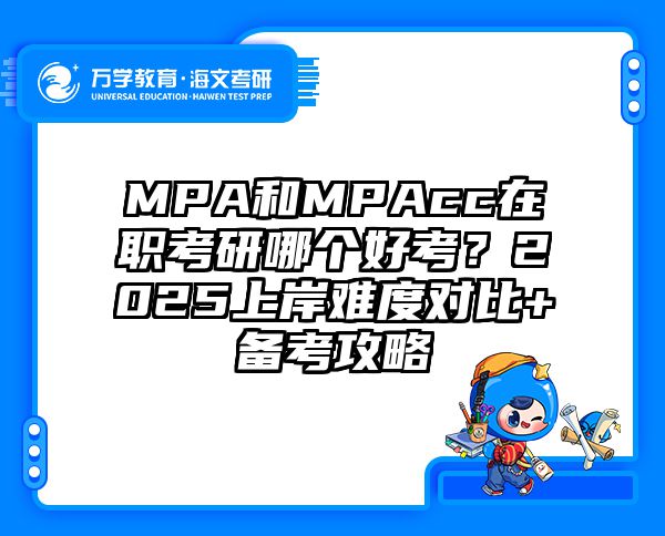 MPA和MPAcc在职考研哪个好考？2025上岸难度对比+备考攻略