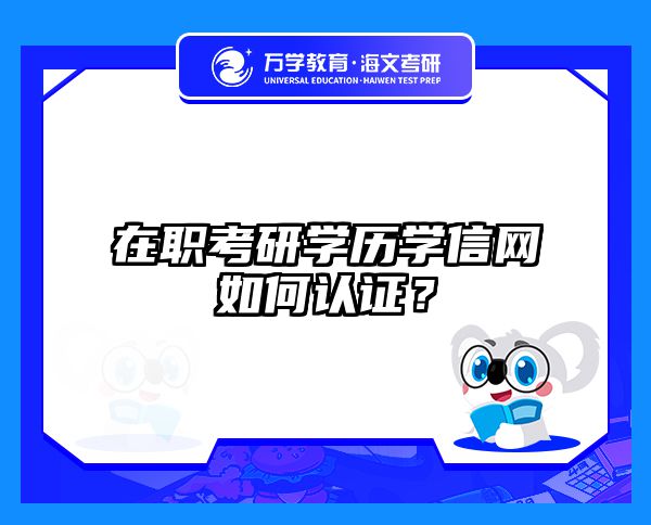 在职考研学历学信网认证全攻略｜手把手教你3步搞定！