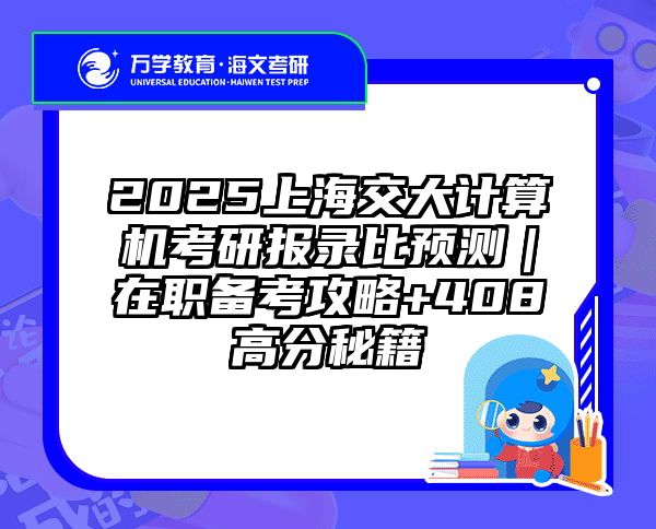 2025上海交大计算机考研报录比预测｜在职备考攻略+408高分秘籍