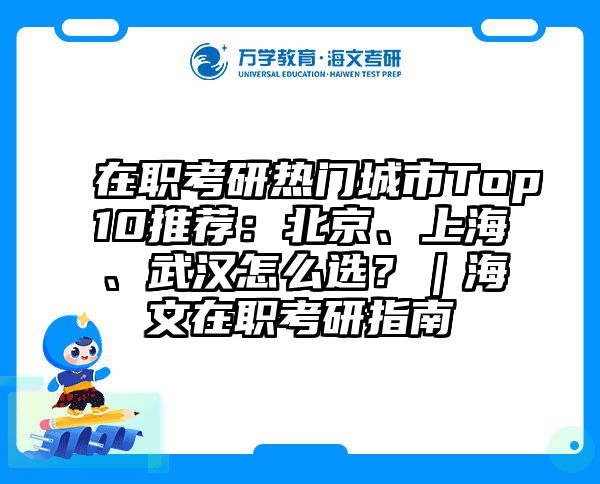在职考研热门城市Top10推荐：北京、上海、武汉怎么选？