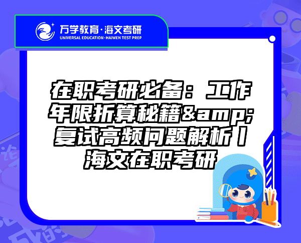 在职考研必备：工作年限折算秘籍&复试高频问题解析丨海文在职考研