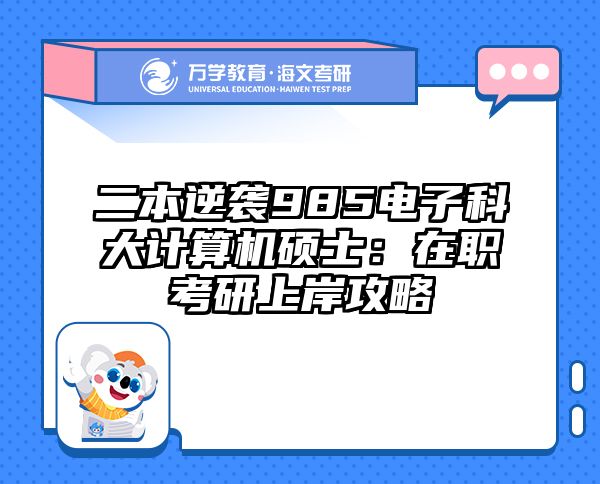 二本逆袭985电子科大计算机硕士：在职考研上岸攻略