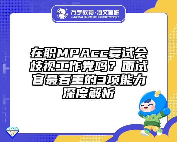 在职MPAcc复试会歧视工作党吗？面试官最看重的3项能力深度解析