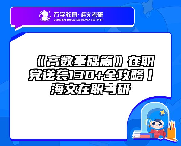 《高数基础篇》在职党逆袭130+全攻略丨海文在职考研