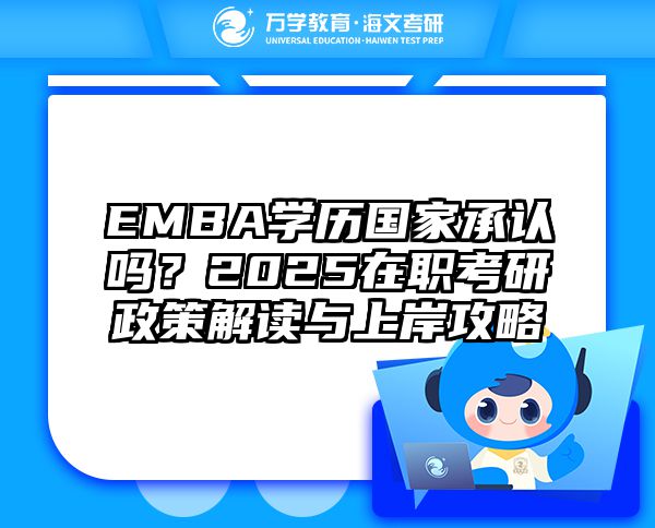 EMBA学历国家承认吗？2025在职考研政策解读与上岸攻略