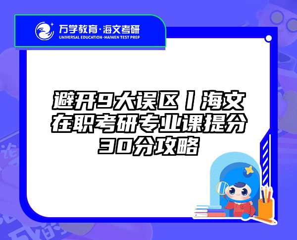 避开9大误区丨海文在职考研专业课提分30分攻略