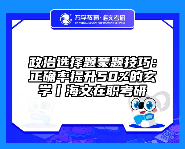 政治选择题蒙题技巧：正确率提升50%的玄学丨海文在职考研
