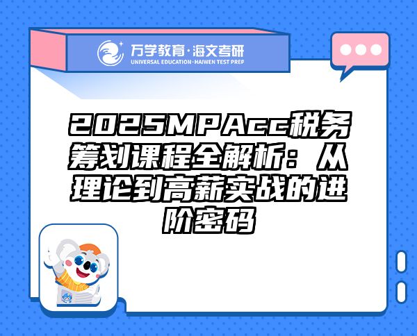 2025MPAcc税务筹划课程全解析：从理论到高薪实战的进阶密码