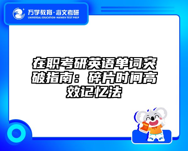 在职考研英语单词突破指南：碎片时间高效记忆法
