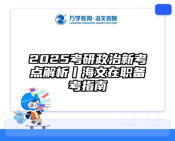 2025考研政治新考点解析丨海文在职备考指南