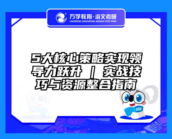 5大核心策略实现领导力跃升 | 实战技巧与资源整合指南