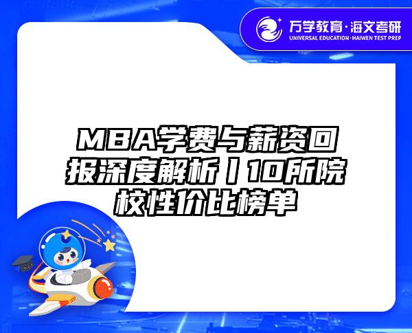 MBA学费与薪资回报深度解析丨10所院校性价比榜单