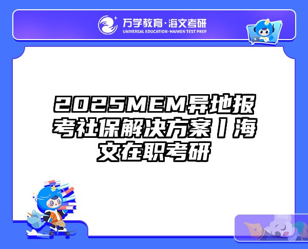 2025MEM异地报考社保解决方案丨海文在职考研