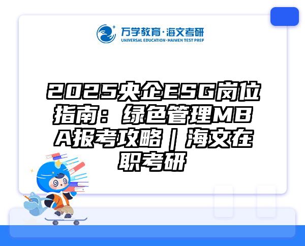 2025央企ESG岗位指南：绿色管理MBA报考攻略｜海文在职考研
