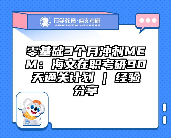 零基础3个月冲刺MEM：海文在职考研90天通关计划 | 经验分享